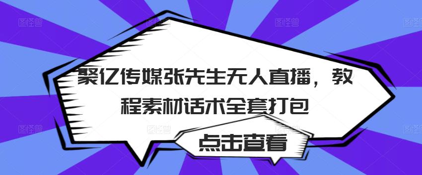 聚亿传媒张先生无人直播，教程素材话术全套打包-优才资源站