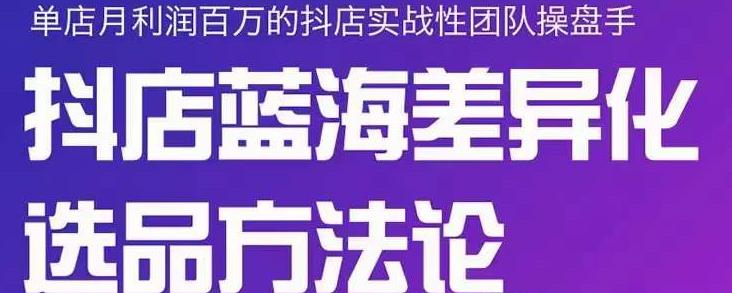 小卒抖店终极蓝海差异化选品方法论，全面介绍抖店无货源选品的所有方法-优才资源站