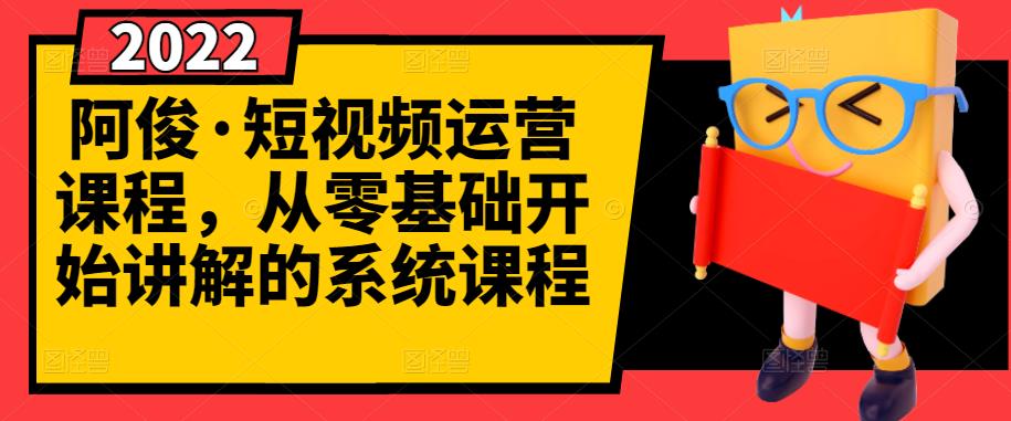 阿俊·短视频运营课程，从零基础开始讲解的系统课程-优才资源站