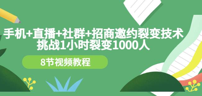 手机+直播+社群+招商邀约裂变技术：挑战1小时裂变1000人（8节视频教程）-优才资源站