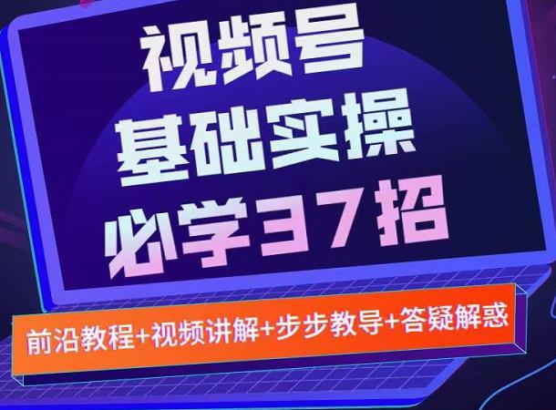 视频号实战基础必学37招，每个步骤都有具体操作流程，简单易懂好操作-优才资源站