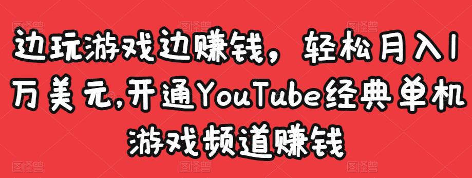 边玩游戏边赚钱，轻松月入1万美元，开通YouTube经典单机游戏频道赚钱-优才资源站