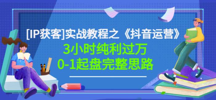星盒[IP获客]实战教程之《抖音运营》3小时纯利过万0-1起盘完整思路价值498-优才资源站