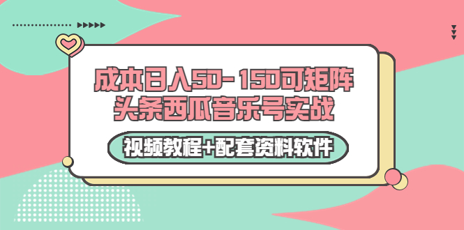 0成本日入50-150可矩阵头条西瓜音乐号实战（视频教程+配套资料软件）-优才资源站