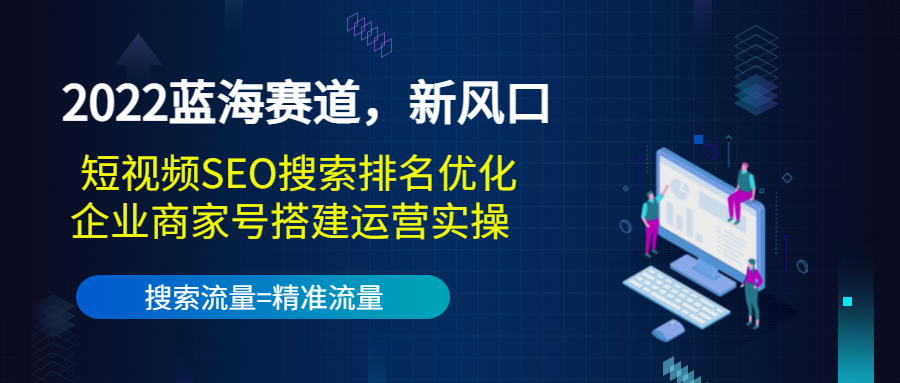 2022蓝海赛道，新风口：短视频SEO搜索排名优化+企业商家号搭建运营实操-优才资源站