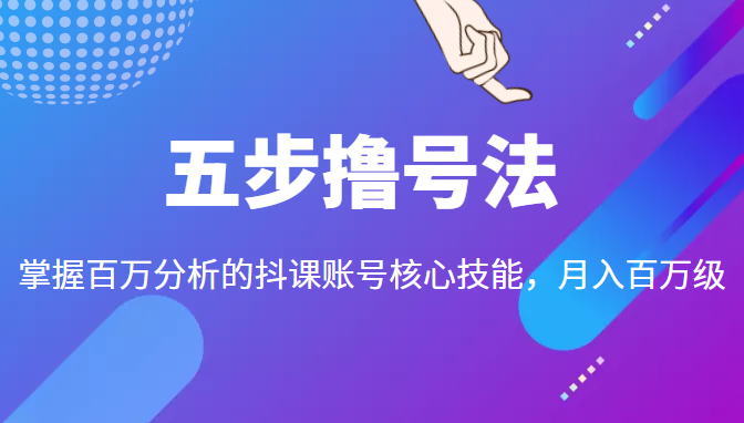 五步撸号法，掌握百万分析的抖课账号核心技能，从逻辑到实操-优才资源站