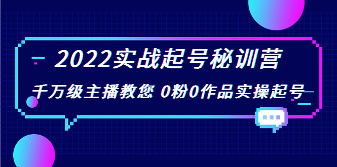 2022实战起号秘训营，千万级主播教您 0粉0作品实操起号（价值299元）-优才资源站