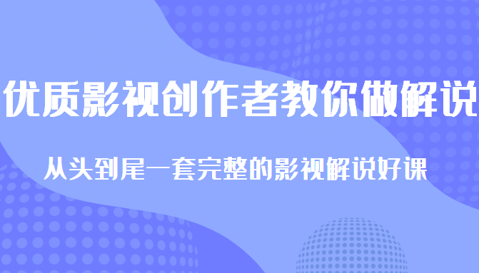 优质影视领域创作者教你做解说变现，从头到尾一套完整的解说课，附全套软件-优才资源站