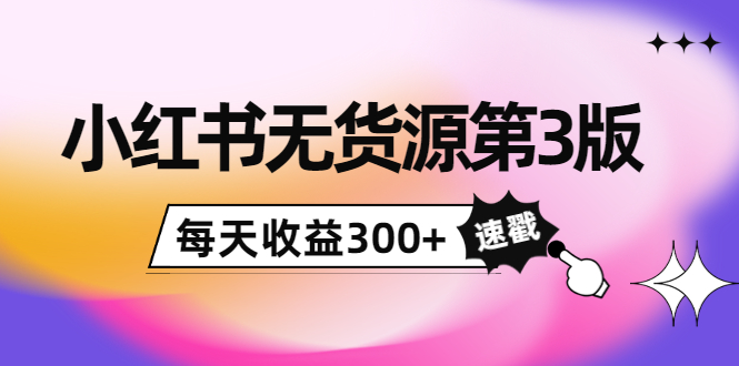 小红书无货源第3版，0投入起店，无脑图文精细化玩法，每天收益300+-优才资源站