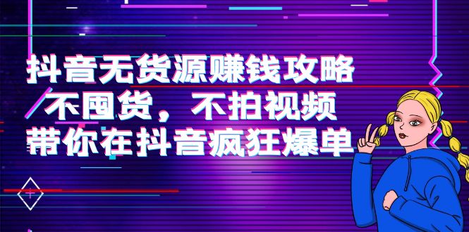 抖音无货源赚钱攻略，不囤货，不拍视频，带你在抖音疯狂爆单-优才资源站