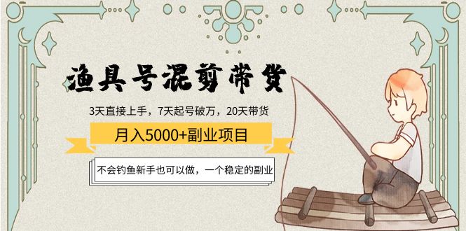 渔具号混剪带货月入5000+项目：不会钓鱼新手也可以做，一个稳定的副业-优才资源站