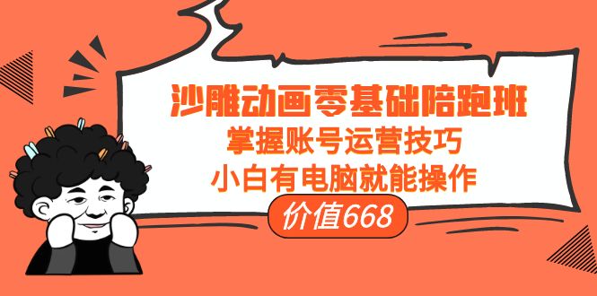 沙雕动画零基础陪跑班，掌握账号运营技巧，小白有电脑就能操作（价值668元）-优才资源站