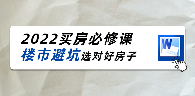 2022买房必修课：楼市避坑，选对好房子（21节干货课程）-优才资源站