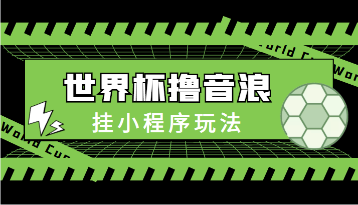 最新口子-世界杯撸音浪教程，挂小程序玩法（附最新抗封世界杯素材）-优才资源站