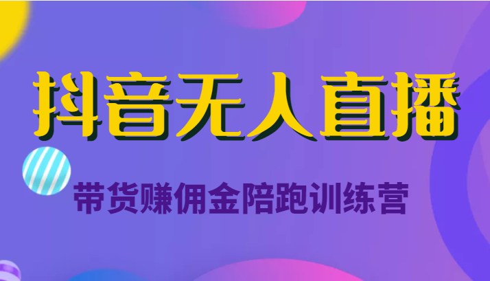 抖音无人直播带货赚佣金陪跑训练营（价值6980元）-优才资源站
