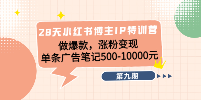 28天小红书博主IP特训营《第9期》做爆款，涨粉变现 单条广告笔记500-10000-优才资源站