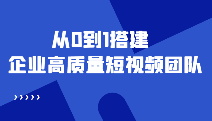 老板必学12节课，教你从0到1搭建企业高质量短视频团队，解决你的搭建难题-优才资源站