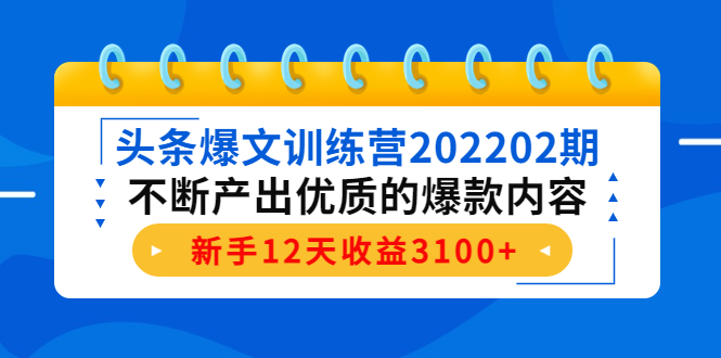 头条爆文训练营202202期，不断产出优质的爆款内容，新手12天收益3100+-优才资源站
