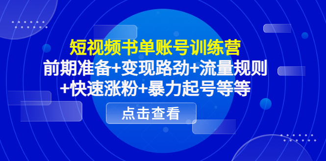 短视频书单账号训练营，前期准备+变现路劲+流量规则+快速涨粉+暴力起号等等-优才资源站