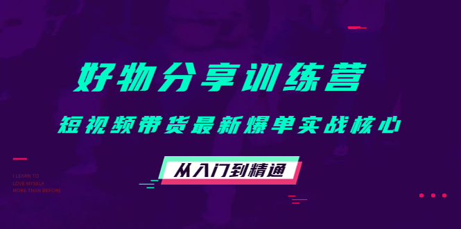 好物分享训练营：短视频带货最新爆单实战核心，从入门到精通-优才资源站