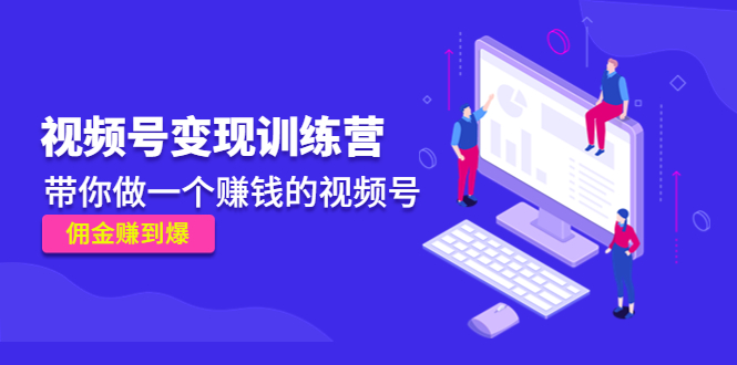 《视频号变现训练营》带你做一个赚钱的视频号，佣金赚到爆-优才资源站
