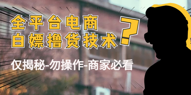 外面收费2980的全平台电商白嫖撸货技术（仅揭秘勿操作-商家防范必看）-优才资源站