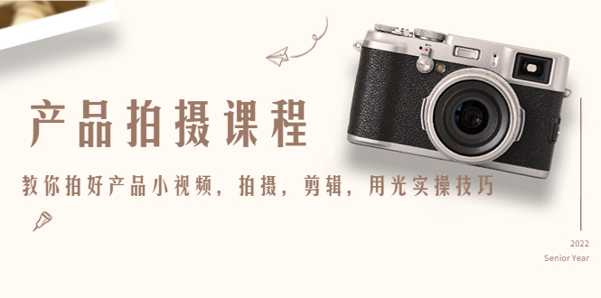产品拍摄课程，教你拍好产品小视频，拍摄，剪辑，用光实操技巧-优才资源站
