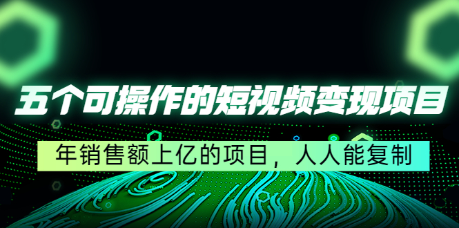 五个可操作的短视频变现项目：年销售额上亿的项目，人人能复制-优才资源站