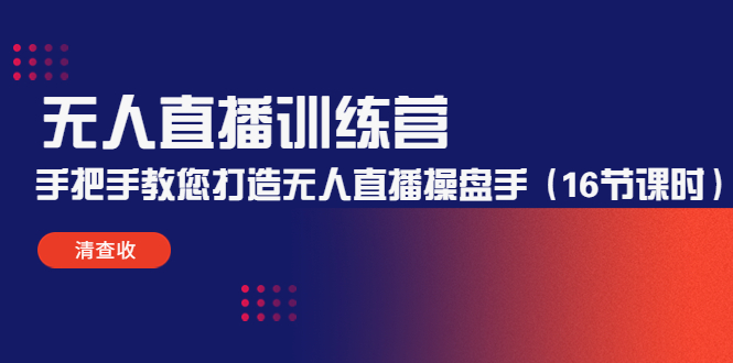 无人直播训练营：手把手教您打造无人直播操盘手（16节课时）-优才资源站