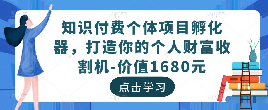知识付费个体项目孵化器，打造你的个人财富收割机-价值1680元-优才资源站