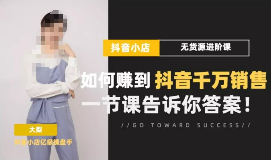 梨子会·抖店无货源进阶冲刺课，如何赚到抖音千万销售，这套课程会告诉你答案-优才资源站