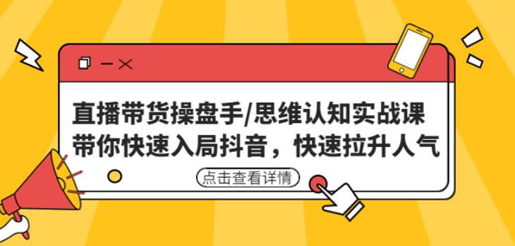 直播带货操盘手/思维认知实战课：带你快速入局抖音，快速拉升人气！-优才资源站
