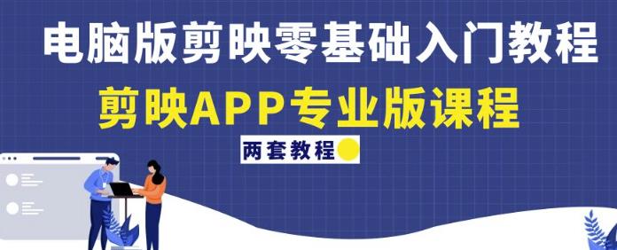 电脑版剪映零基础入门教程+剪映APP专业版课程（两套教程）-优才资源站