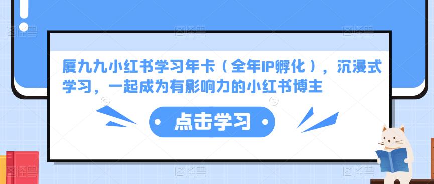 厦九九小红书学习年卡（全年IP孵化），沉浸式学习，一起成为有影响力的小红书博主-优才资源站