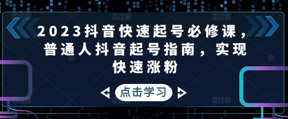 2023抖音快速起号必修课，普通人抖音起号指南，实现快速涨粉-优才资源站