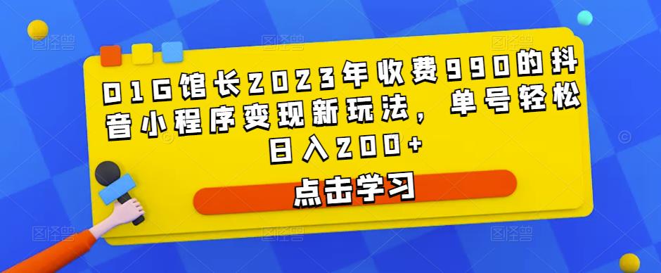 D1G馆长2023年收费990的抖音小程序变现新玩法，单号轻松日入200+-优才资源站
