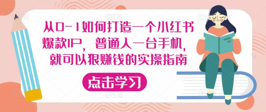 从0-1如何打造一个小红书爆款IP，普通人一台手机，就可以狠赚钱的实操指南-优才资源站