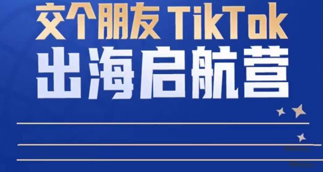 TikTok商家出海启航营：教你TikTok跨境电商的底层逻辑，即使是零基础的你也可以快速上手-优才资源站