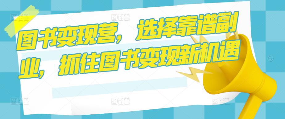 图书变现营，选择靠谱副业，抓住图书变现新机遇-优才资源站