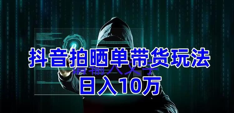 抖音拍晒单带货玩法分享，项目整体流程简单，有团队实测日入1万【教程+素材】-优才资源站