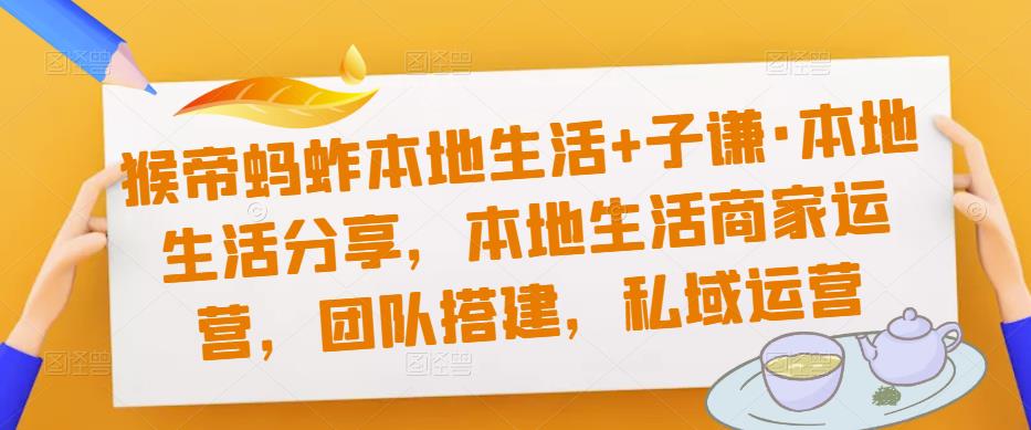 猴帝蚂蚱本地生活+子谦·本地生活分享，本地生活商家运营，团队搭建，私域运营-优才资源站