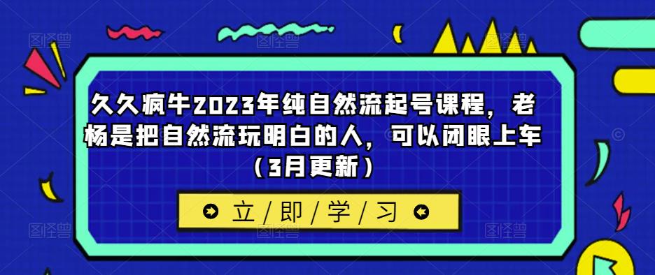 久久疯牛2023年纯自然流起号课程，老杨是把自然流玩明白的人，可以闭眼上车（3月更新）-优才资源站