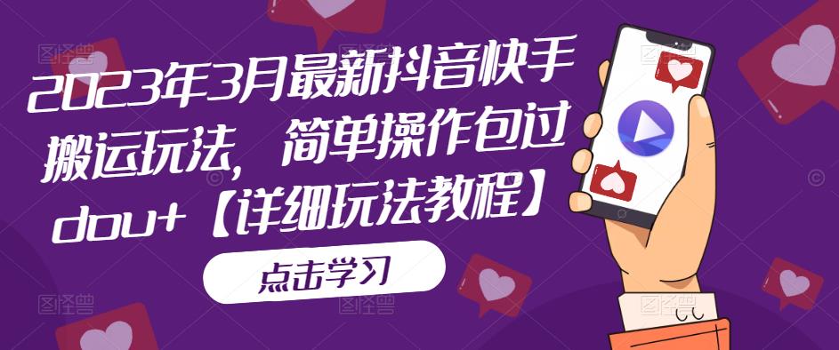 2023年3月最新抖音快手搬运玩法，简单操作包过dou+【详细玩法教程】-优才资源站