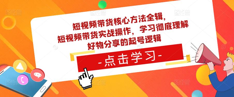 短视频带货核心方法全辑，​短视频带货实战操作，学习彻底理解好物分享的起号逻辑-优才资源站