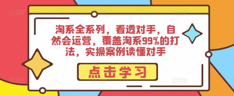淘系全系列，看透对手，自然会运营，覆盖淘系99%的打法，实操案例读懂对手-优才资源站