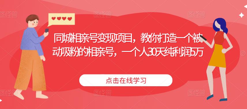 同城相亲号变现项目，教你打造一个被动吸粉的相亲号，一个人30天纯利润5万-优才资源站