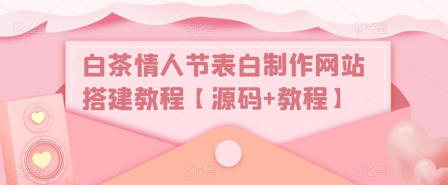 白茶情人节表白制作网站搭建教程【源码+教程】-优才资源站