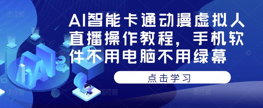 AI智能卡通动漫虚拟人直播操作教程，手机软件不用电脑不用绿幕-优才资源站