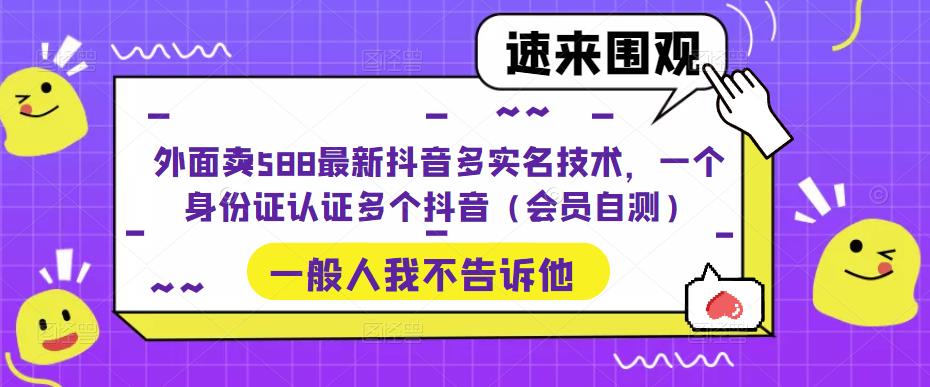 外面卖588最新抖音多实名技术，一个身份证认证多个抖音（会员自测）-优才资源站