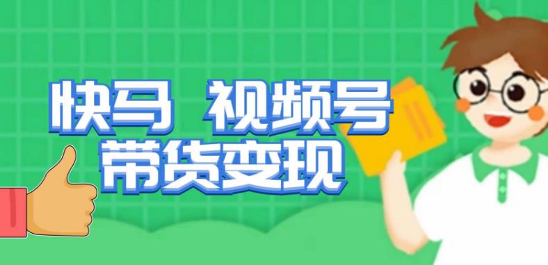 快马视频号带货变现课，货趋势分析，带货的进阶路线，变现模式拆解-优才资源站